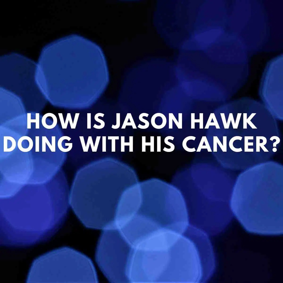 How is Jason Hawk doing with his cancer