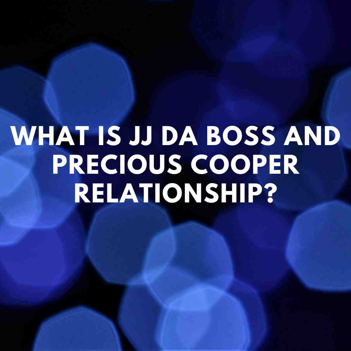 What is JJ da Boss and Precious Cooper relationship