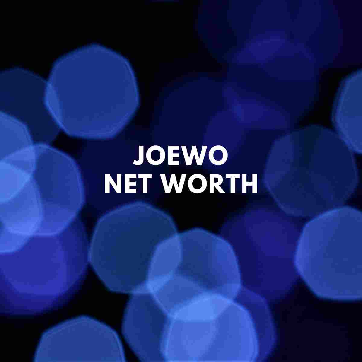 JoeWo Net Worth Latest Update Famous People Today