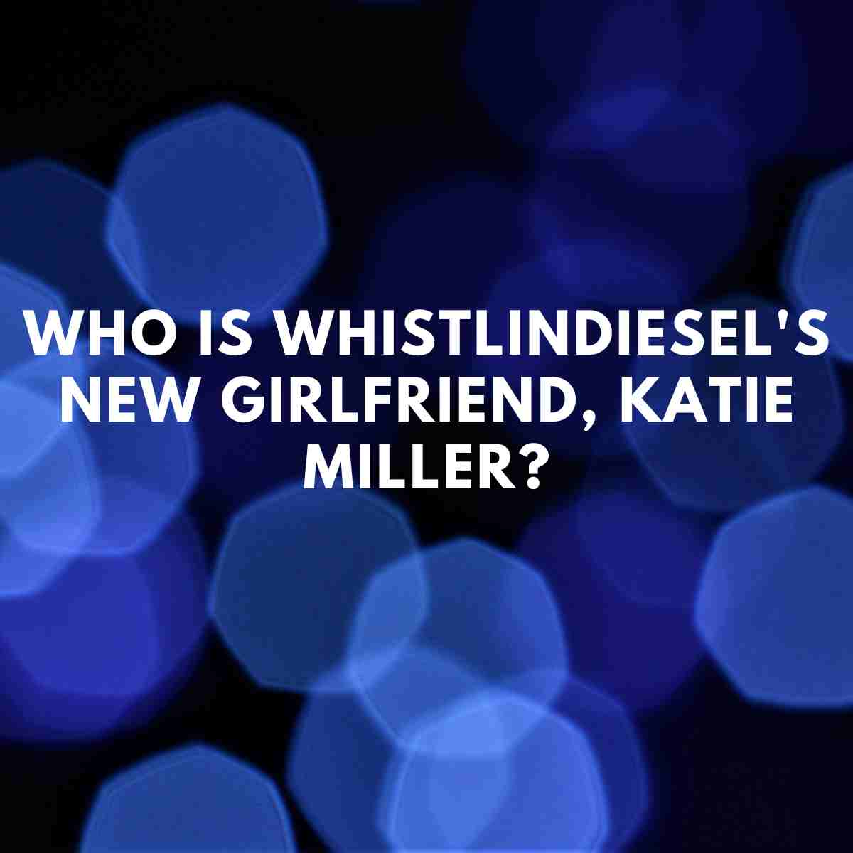 Who is WhistlinDiesel's new girlfriend, Katie Miller