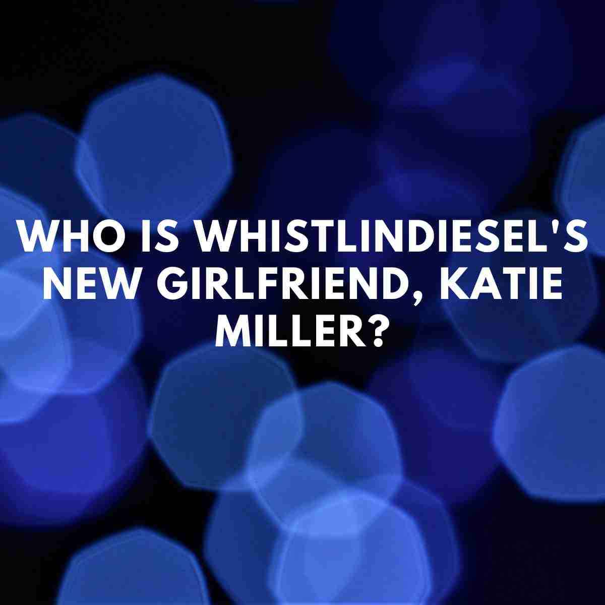 Who Is WhistlinDiesel s New Girlfriend Katie Miller Famous People Today