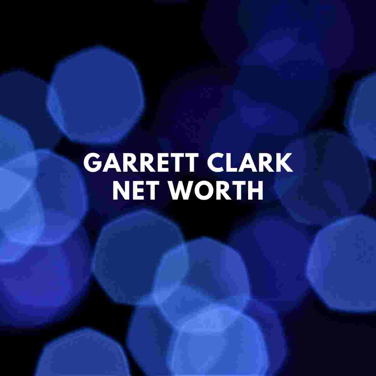 Garrett Clark Net Worth 2024