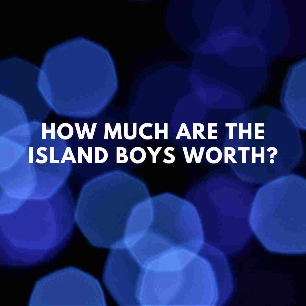 How much are The Island Boys worth