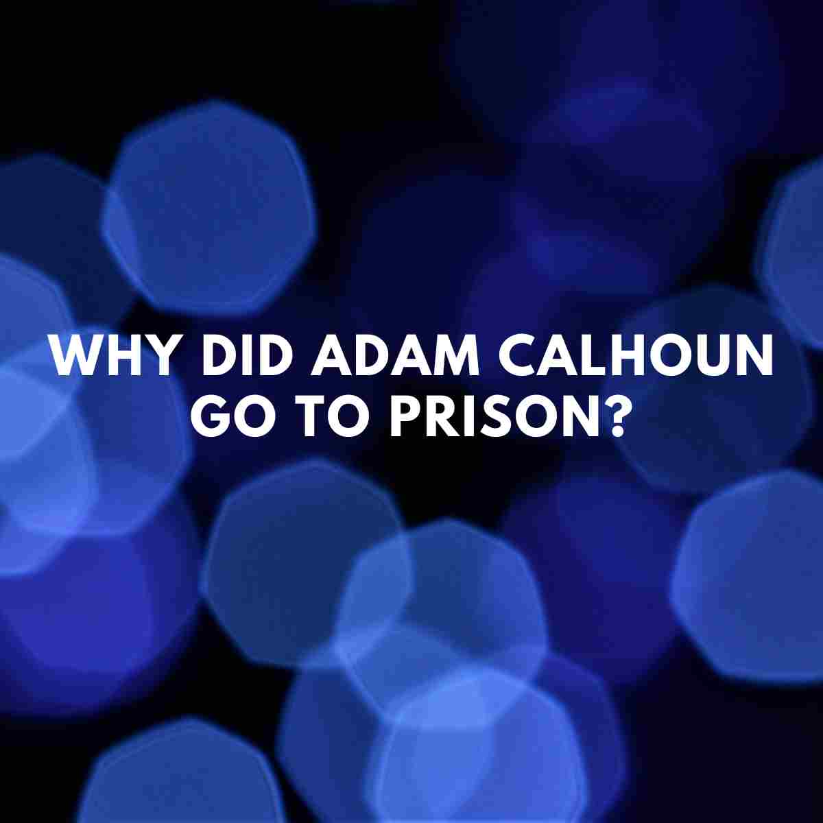 Why Did Adam Calhoun Go To Prison Famous People Today 2753