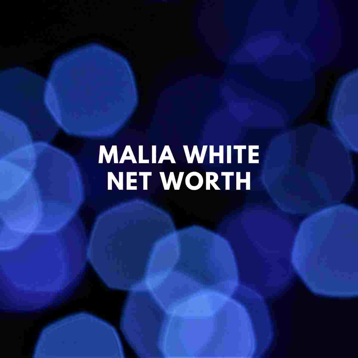 Malia White Net Worth 2024