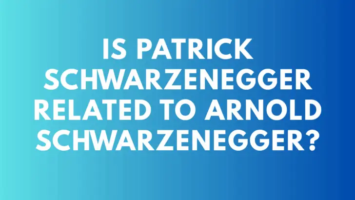 Is Patrick Schwarzenegger related to Arnold Schwarzenegger